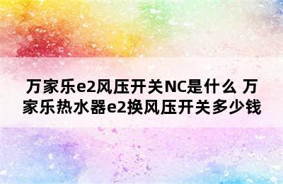 万家乐e2风压开关NC是什么 万家乐热水器e2换风压开关多少钱